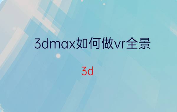 3dmax如何做vr全景 3d max可以做户型图吗？